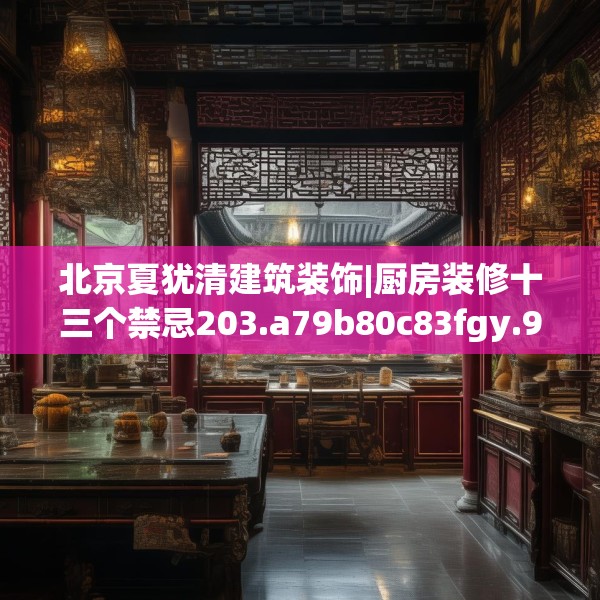 北京夏犹清建筑装饰|厨房装修十三个禁忌203.a79b80c83fgy.90fds