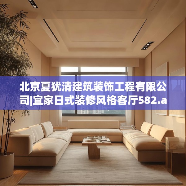 北京夏犹清建筑装饰工程有限公司|宜家日式装修风格客厅582.a458b459c462fgy.469dsfds