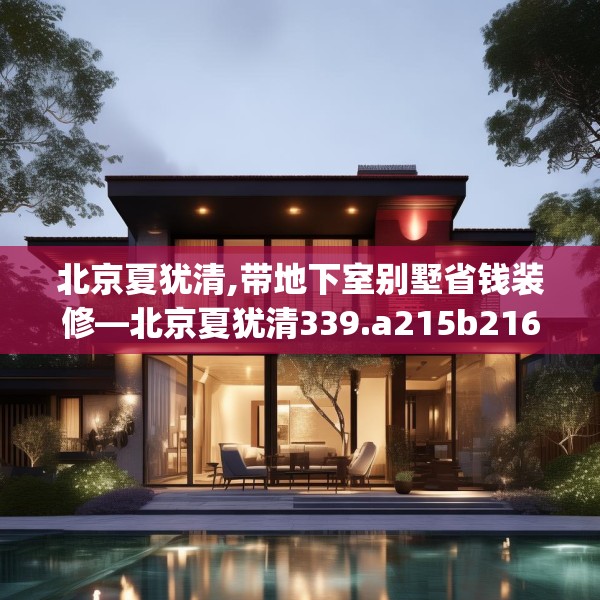 北京夏犹清,带地下室别墅省钱装修—北京夏犹清339.a215b216c219fgy.226fhsg