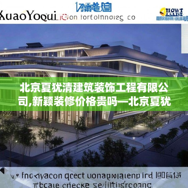 北京夏犹清建筑装饰工程有限公司,新颖装修价格贵吗—北京夏犹清建筑装饰工程有限公司541.a417b418c421fgy.428jhhj