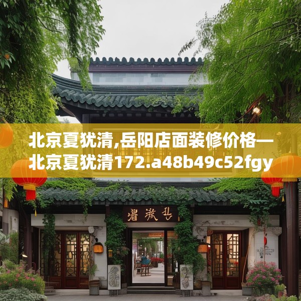 北京夏犹清,岳阳店面装修价格—北京夏犹清172.a48b49c52fgy.59sdA