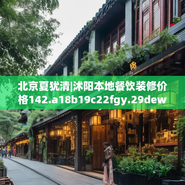 北京夏犹清|沭阳本地餐饮装修价格142.a18b19c22fgy.29dewqe