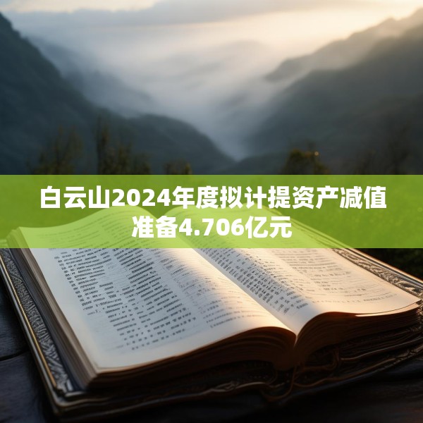 白云山2024年度拟计提资产减值准备4.706亿元