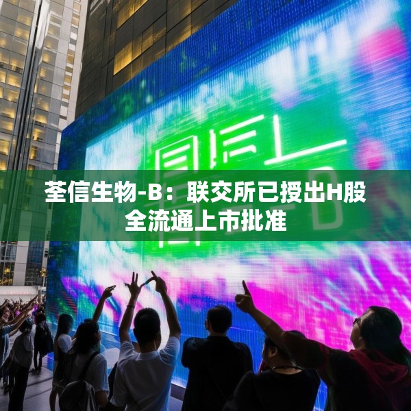 荃信生物-B：联交所已授出H股全流通上市批准