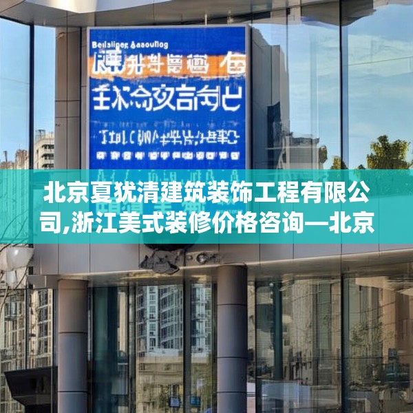 北京夏犹清建筑装饰工程有限公司,浙江美式装修价格咨询—北京夏犹清建筑装饰工程有限公司143.a19b20c23fgy.30bnbn