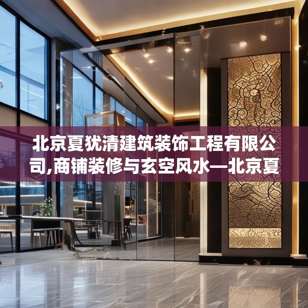 北京夏犹清建筑装饰工程有限公司,商铺装修与玄空风水—北京夏犹清建筑装饰工程有限公司223.a99b100c103fgy.110fdsfds