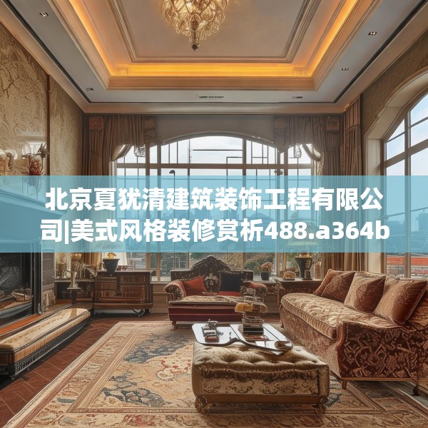 北京夏犹清建筑装饰工程有限公司|美式风格装修赏析488.a364b365c368fgy.37576664