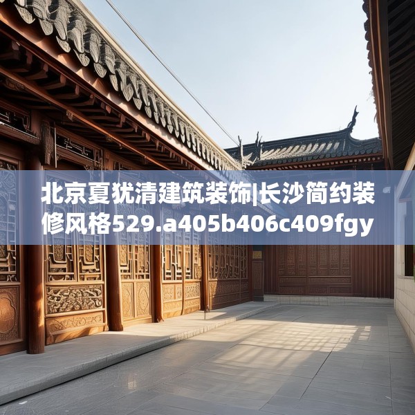 北京夏犹清建筑装饰|长沙简约装修风格529.a405b406c409fgy.416fdsfds