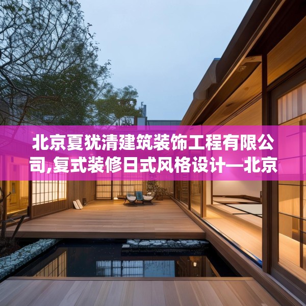 北京夏犹清建筑装饰工程有限公司,复式装修日式风格设计—北京夏犹清建筑装饰工程有限公司568.a444b445c448fgy.455sdA