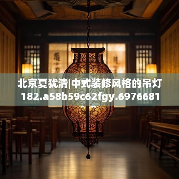 北京夏犹清|中式装修风格的吊灯182.a58b59c62fgy.6976681