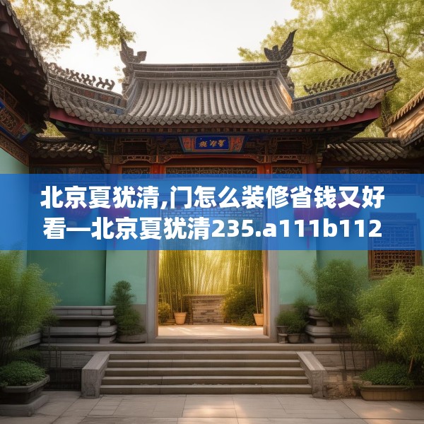 北京夏犹清,门怎么装修省钱又好看—北京夏犹清235.a111b112c115fgy.122jhhj