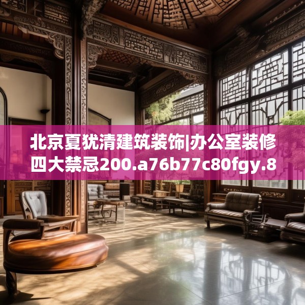 北京夏犹清建筑装饰|办公室装修四大禁忌200.a76b77c80fgy.8776680