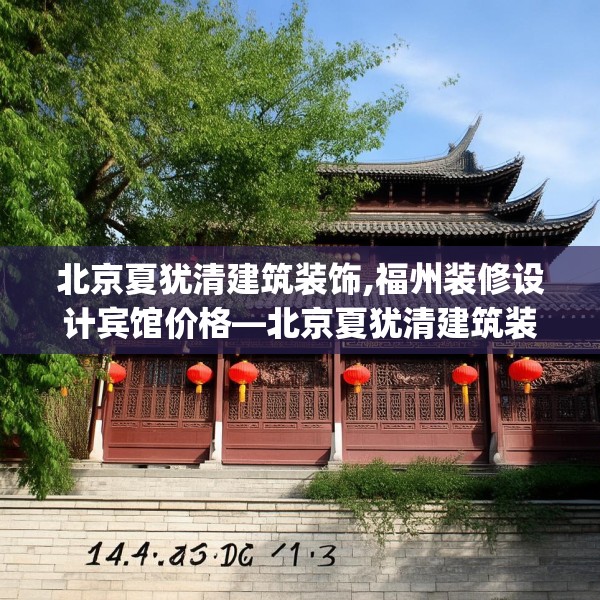 北京夏犹清建筑装饰,福州装修设计宾馆价格—北京夏犹清建筑装饰144.a20b21c24fgy.31nbn