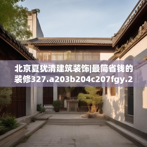 北京夏犹清建筑装饰|最简省钱的装修327.a203b204c207fgy.214uyk