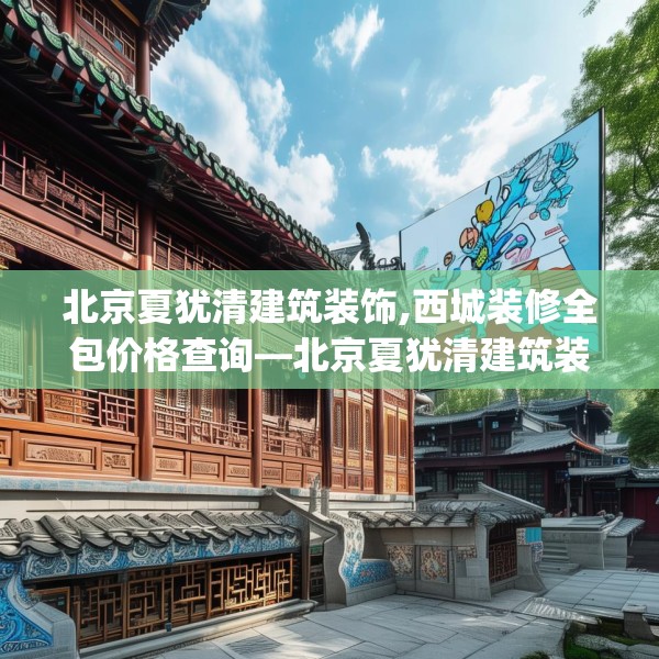北京夏犹清建筑装饰,西城装修全包价格查询—北京夏犹清建筑装饰533.a409b410c413fgy.420cvcx