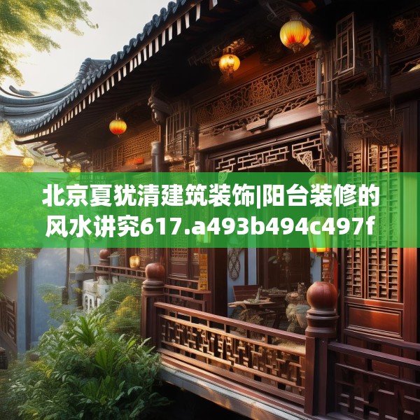 北京夏犹清建筑装饰|阳台装修的风水讲究617.a493b494c497fgy.504fds