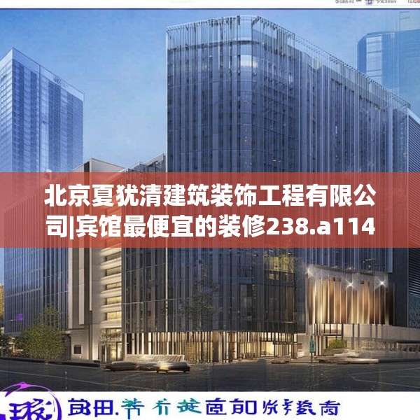 北京夏犹清建筑装饰工程有限公司|宾馆最便宜的装修238.a114b115c118fgy.125htyj