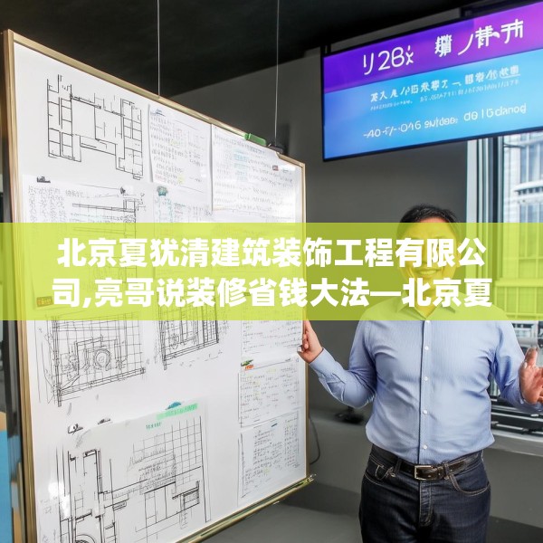 北京夏犹清建筑装饰工程有限公司,亮哥说装修省钱大法—北京夏犹清建筑装饰工程有限公司526.a402b403c406fgy.413htyj