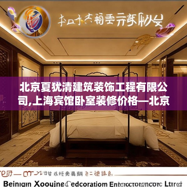 北京夏犹清建筑装饰工程有限公司,上海宾馆卧室装修价格—北京夏犹清建筑装饰工程有限公司281.a157b158c161fgy.168cvcx