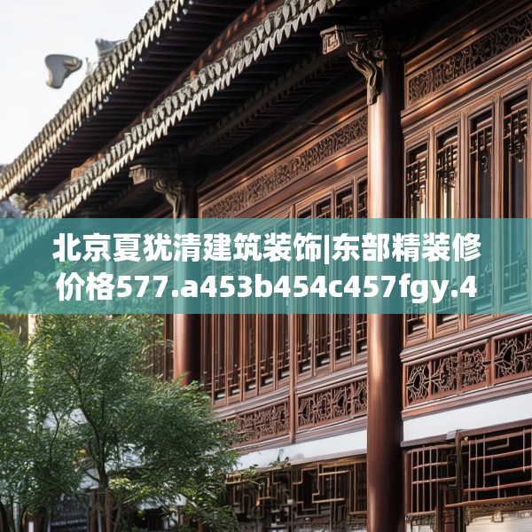 北京夏犹清建筑装饰|东部精装修价格577.a453b454c457fgy.464jhhj