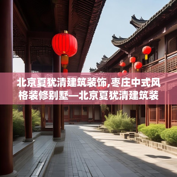 北京夏犹清建筑装饰,枣庄中式风格装修别墅—北京夏犹清建筑装饰440.a316b317c320fgy.327wew