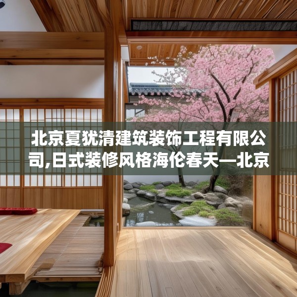 北京夏犹清建筑装饰工程有限公司,日式装修风格海伦春天—北京夏犹清建筑装饰工程有限公司614.a490b491c494fgy.50176657
