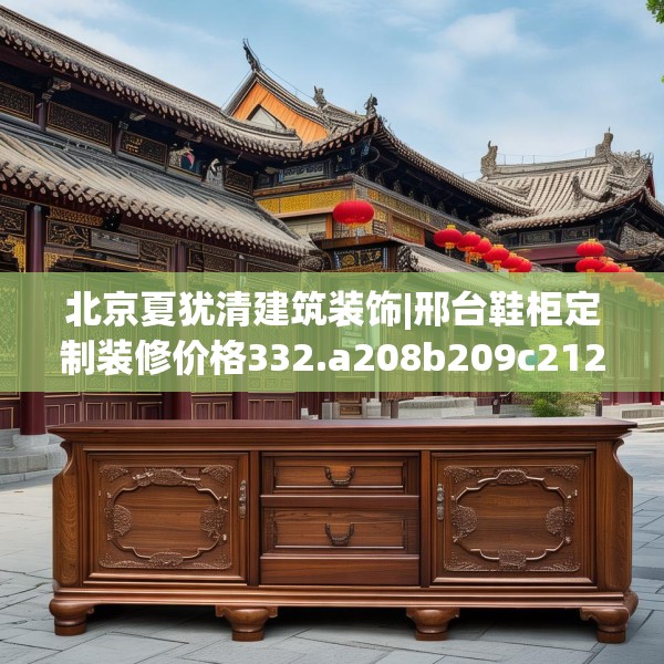 北京夏犹清建筑装饰|邢台鞋柜定制装修价格332.a208b209c212fgy.219wew