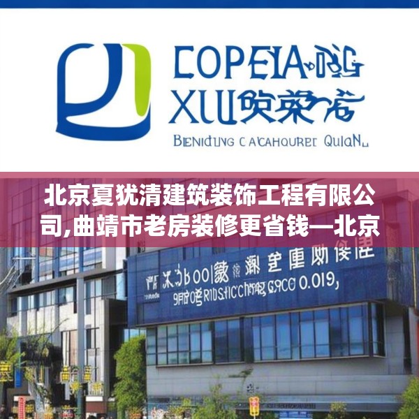 北京夏犹清建筑装饰工程有限公司,曲靖市老房装修更省钱—北京夏犹清建筑装饰工程有限公司499.a375b376c379fgy.386poiy