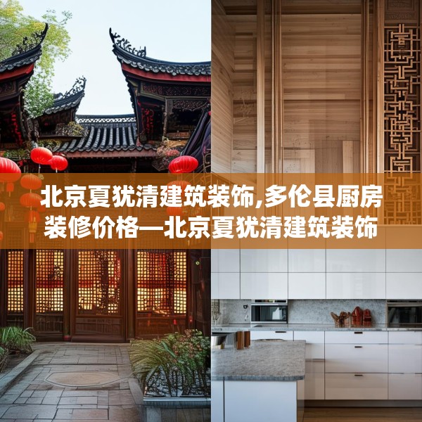 北京夏犹清建筑装饰,多伦县厨房装修价格—北京夏犹清建筑装饰271.a147b148c151fgy.158jhhj