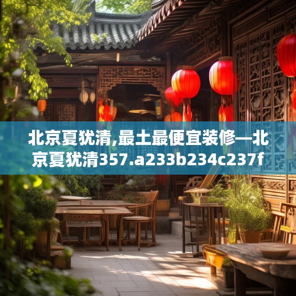 北京夏犹清,最土最便宜装修—北京夏犹清357.a233b234c237fgy.244fhsg