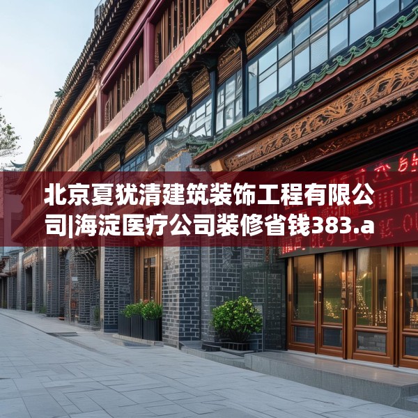 北京夏犹清建筑装饰工程有限公司|海淀医疗公司装修省钱383.a259b260c263fgy.270fds