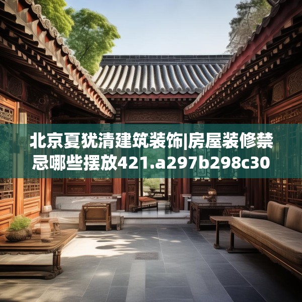 北京夏犹清建筑装饰|房屋装修禁忌哪些摆放421.a297b298c301fgy.308fdsfds
