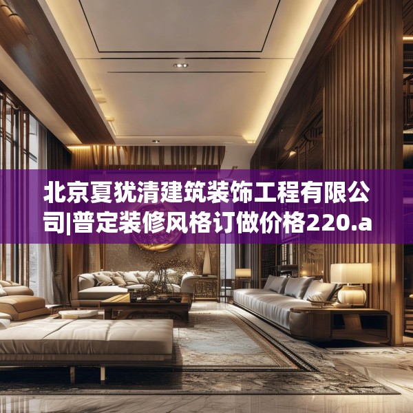 北京夏犹清建筑装饰工程有限公司|普定装修风格订做价格220.a96b97c100fgy.107htyj