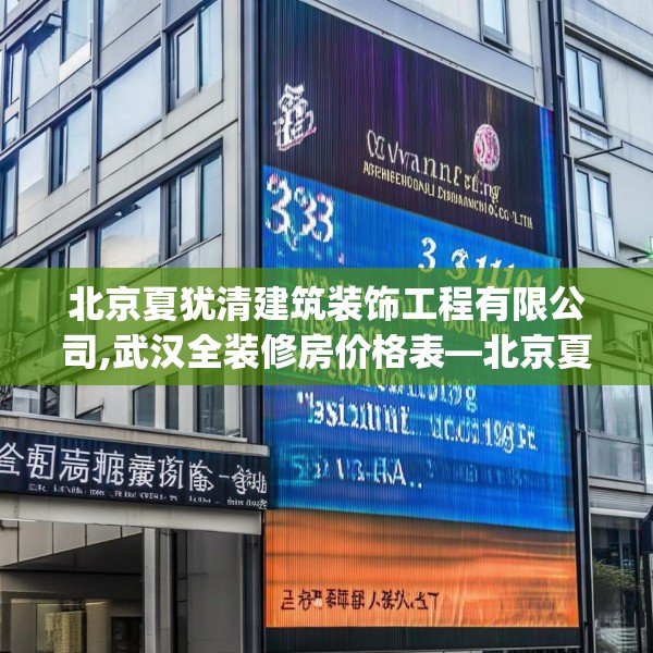 北京夏犹清建筑装饰工程有限公司,武汉全装修房价格表—北京夏犹清建筑装饰工程有限公司303.a179b180c183fgy.190fhsg