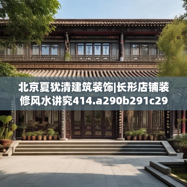 北京夏犹清建筑装饰|长形店铺装修风水讲究414.a290b291c294fgy.301nbn