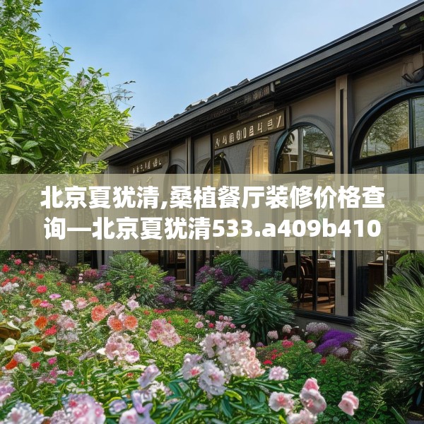 北京夏犹清,桑植餐厅装修价格查询—北京夏犹清533.a409b410c413fgy.420cvcx