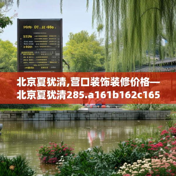 北京夏犹清,营口装饰装修价格—北京夏犹清285.a161b162c165fgy.172fhsg