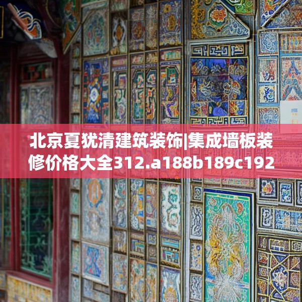 北京夏犹清建筑装饰|集成墙板装修价格大全312.a188b189c192fgy.199dsfds