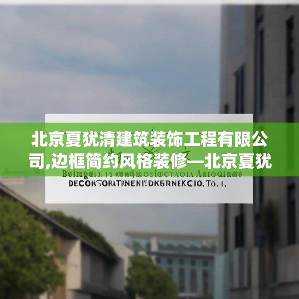 北京夏犹清建筑装饰工程有限公司,边框简约风格装修—北京夏犹清建筑装饰工程有限公司211.a87b88c91fgy.98poiy