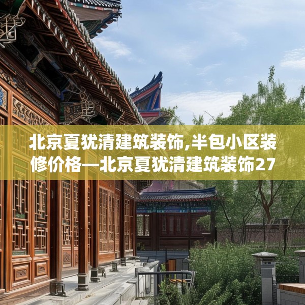 北京夏犹清建筑装饰,半包小区装修价格—北京夏犹清建筑装饰270.a146b147c150fgy.157nbn