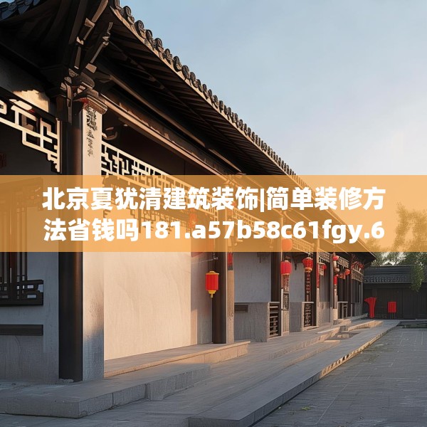 北京夏犹清建筑装饰|简单装修方法省钱吗181.a57b58c61fgy.68jhhj