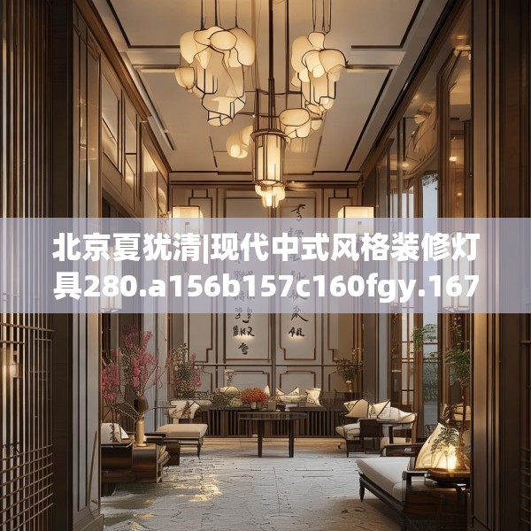 北京夏犹清|现代中式风格装修灯具280.a156b157c160fgy.167sdA