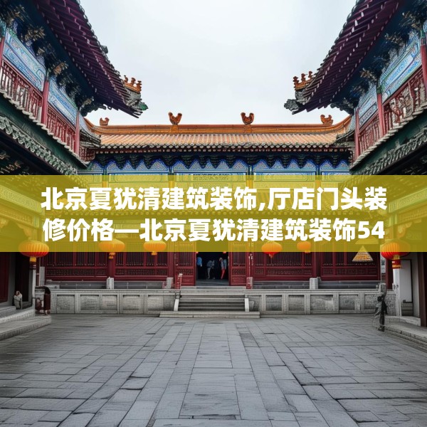 北京夏犹清建筑装饰,厅店门头装修价格—北京夏犹清建筑装饰547.a423b424c427fgy.434fdsfds