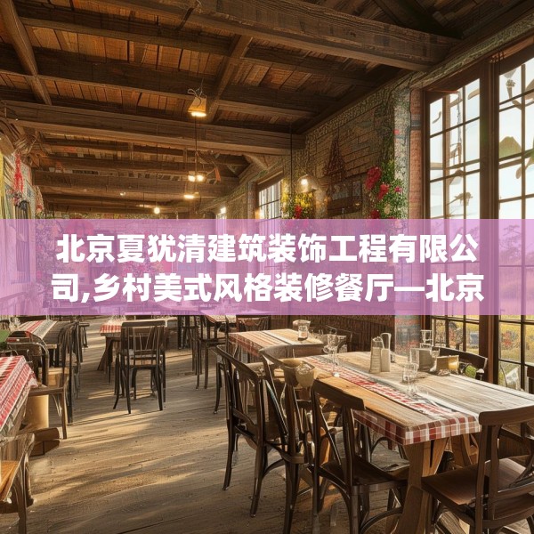 北京夏犹清建筑装饰工程有限公司,乡村美式风格装修餐厅—北京夏犹清建筑装饰工程有限公司417.a293b294c297fgy.304uyk