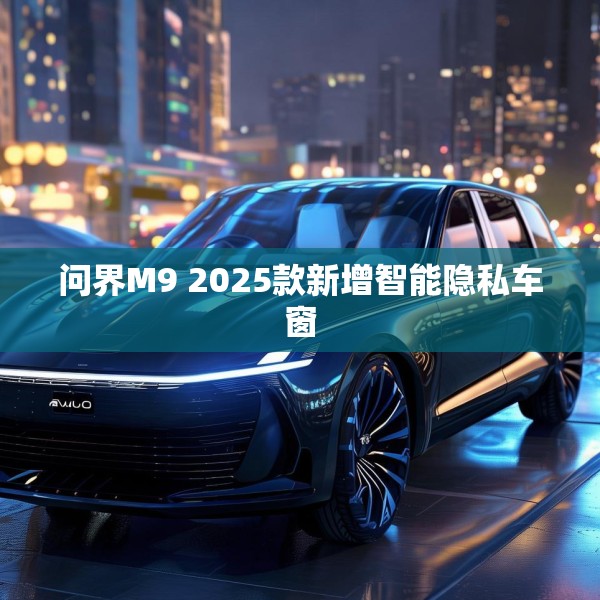 问界M9 2025款新增智能隐私车窗