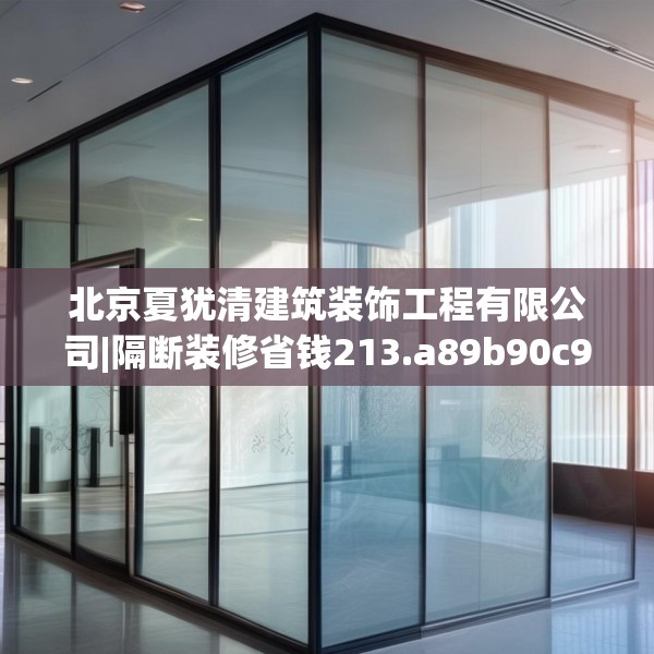 北京夏犹清建筑装饰工程有限公司|隔断装修省钱213.a89b90c93fgy.100fhsg