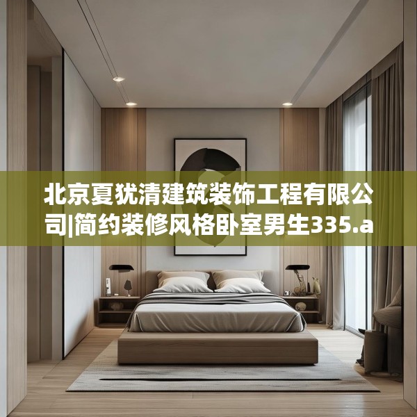 北京夏犹清建筑装饰工程有限公司|简约装修风格卧室男生335.a211b212c215fgy.222cvcx