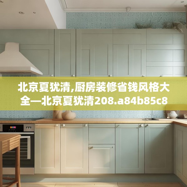 北京夏犹清,厨房装修省钱风格大全—北京夏犹清208.a84b85c88fgy.95sdA