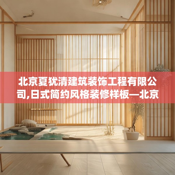 北京夏犹清建筑装饰工程有限公司,日式简约风格装修样板—北京夏犹清建筑装饰工程有限公司552.a428b429c432fgy.439lkjl
