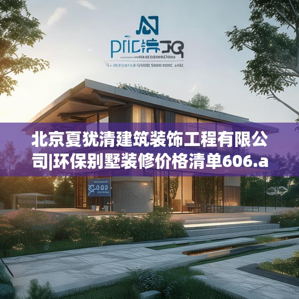 北京夏犹清建筑装饰工程有限公司|环保别墅装修价格清单606.a482b483c486fgy.493lkjl